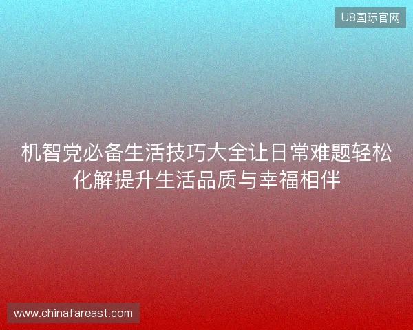 机智党必备生活技巧大全让日常难题轻松化解提升生活品质与幸福相伴 机智党必备生活技巧大全让日常难题轻松化解提升生活品质与幸福相伴