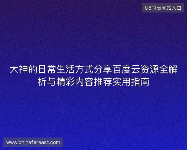 大神的日常生活方式分享百度云资源全解析与精彩内容推荐实用指南