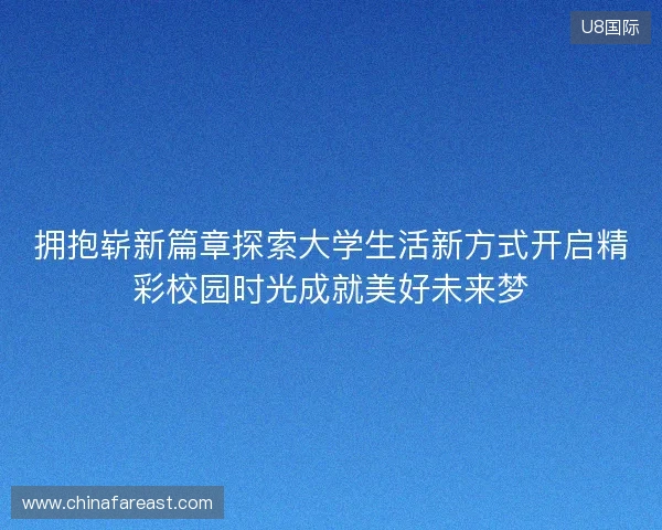 拥抱崭新篇章探索大学生活新方式开启精彩校园时光成就美好未来梦